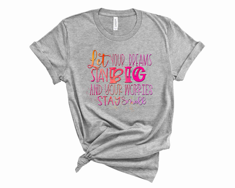 Let your dreams stay big and your worries stay small  - Graphic Tee